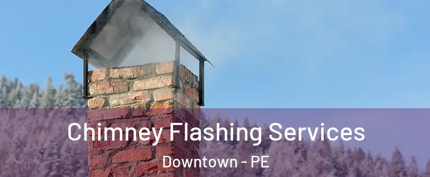 Chimney Flashing Services Downtown - PE