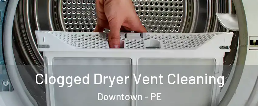  Clogged Dryer Vent Cleaning Downtown - PE