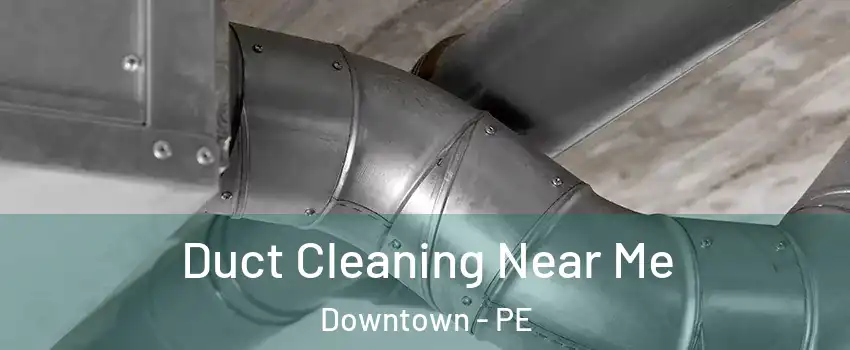  Duct Cleaning Near Me Downtown - PE