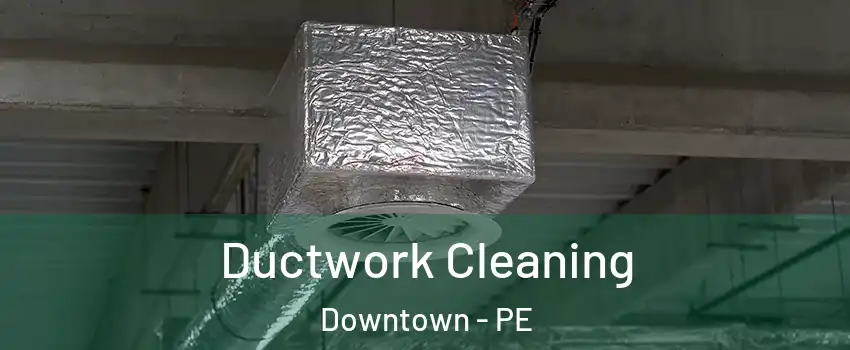  Ductwork Cleaning Downtown - PE