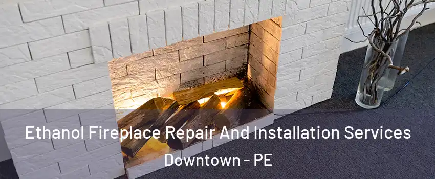  Ethanol Fireplace Repair And Installation Services Downtown - PE