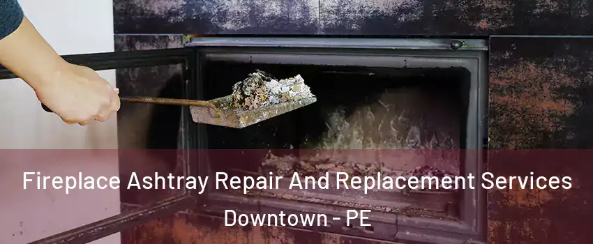  Fireplace Ashtray Repair And Replacement Services Downtown - PE