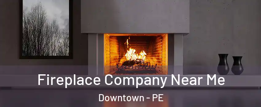 Fireplace Company Near Me Downtown - PE
