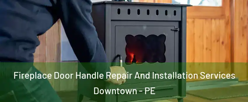  Fireplace Door Handle Repair And Installation Services Downtown - PE