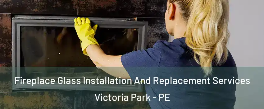  Fireplace Glass Installation And Replacement Services Victoria Park - PE