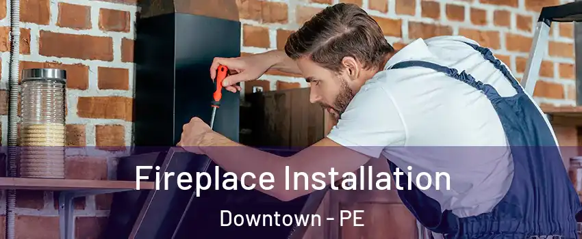  Fireplace Installation Downtown - PE