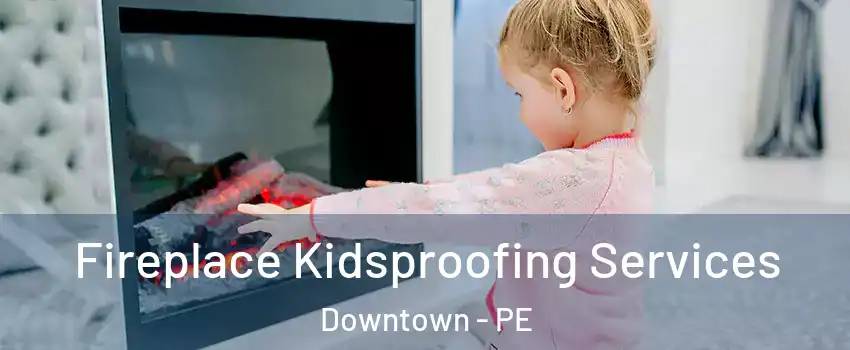  Fireplace Kidsproofing Services Downtown - PE