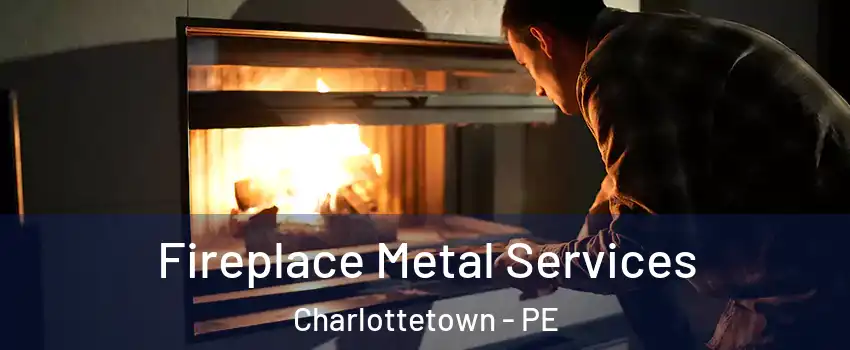 Fireplace Metal Services Charlottetown - PE