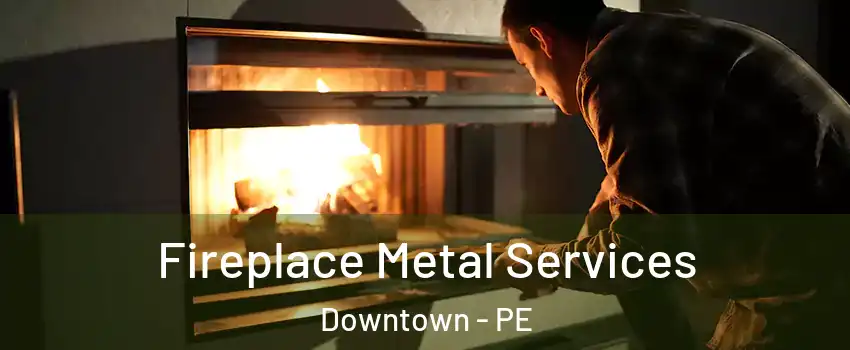 Fireplace Metal Services Downtown - PE