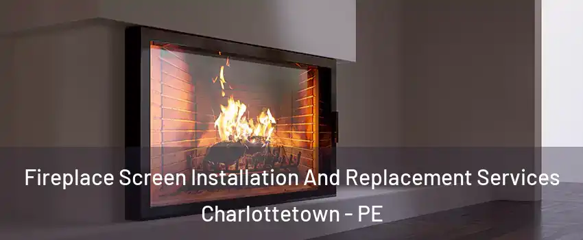 Fireplace Screen Installation And Replacement Services Charlottetown - PE