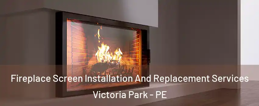 Fireplace Screen Installation And Replacement Services Victoria Park - PE