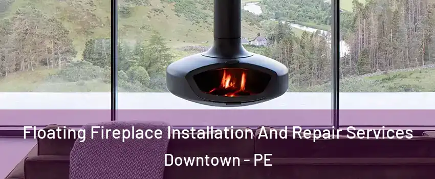  Floating Fireplace Installation And Repair Services Downtown - PE