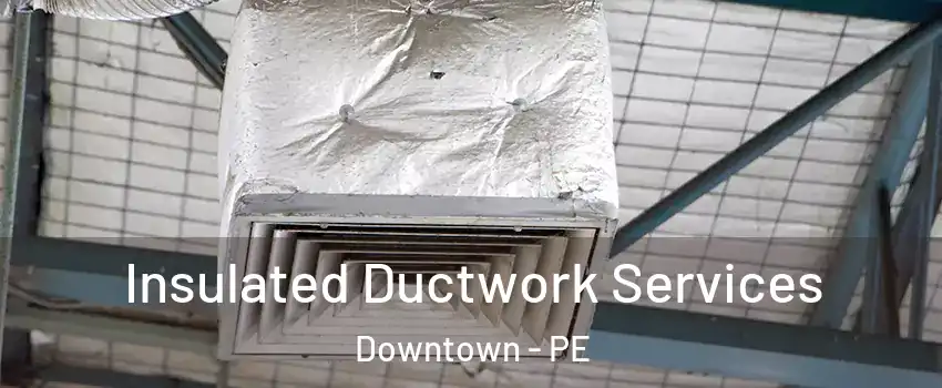  Insulated Ductwork Services Downtown - PE