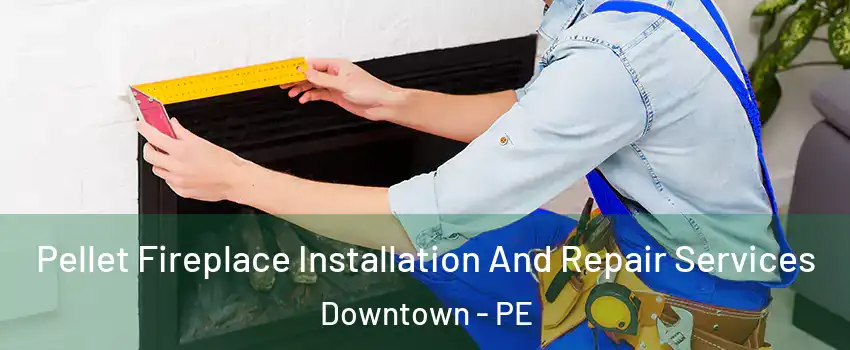  Pellet Fireplace Installation And Repair Services Downtown - PE