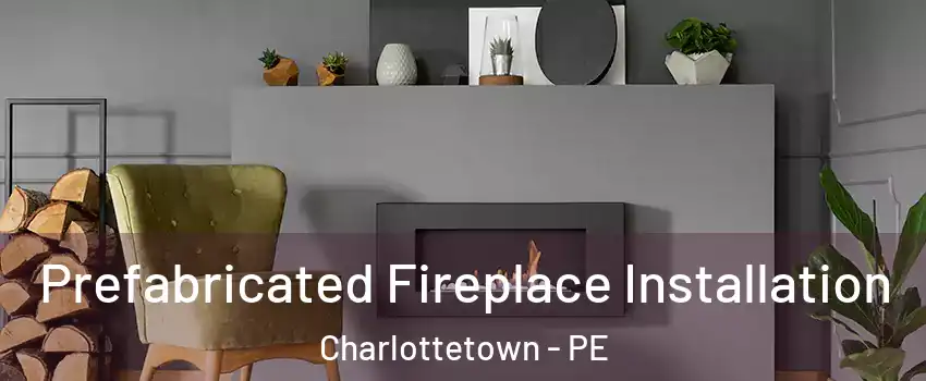  Prefabricated Fireplace Installation Charlottetown - PE