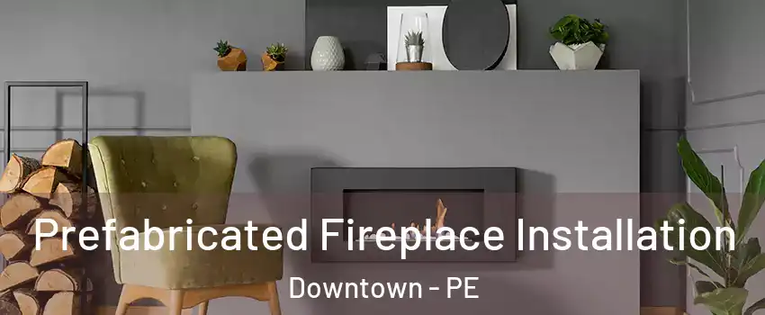  Prefabricated Fireplace Installation Downtown - PE