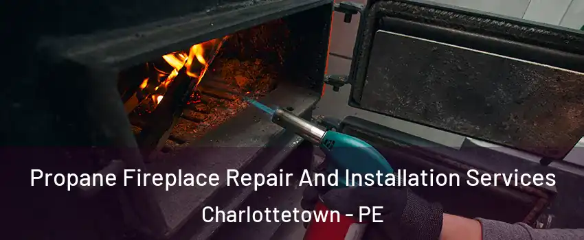 Propane Fireplace Repair And Installation Services Charlottetown - PE