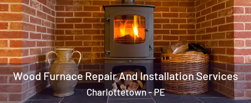  Wood Furnace Repair And Installation Services Charlottetown - PE