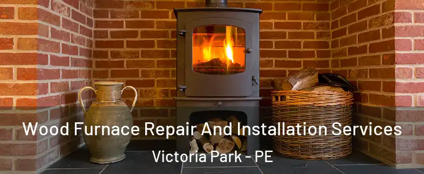  Wood Furnace Repair And Installation Services Victoria Park - PE