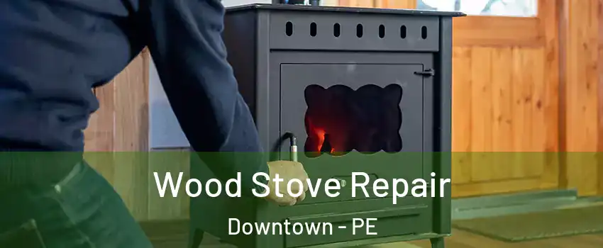  Wood Stove Repair Downtown - PE